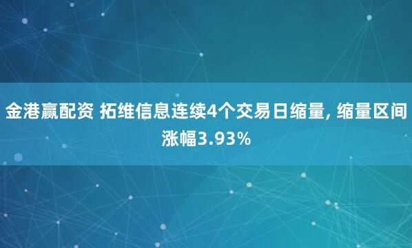 金港赢配资 拓维信息连续4个交易日缩量, 缩量区间涨幅3.93%