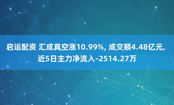 启运配资 汇成真空涨10.99%, 成交额4.48亿元, 近5日主力净流入-2514.27万