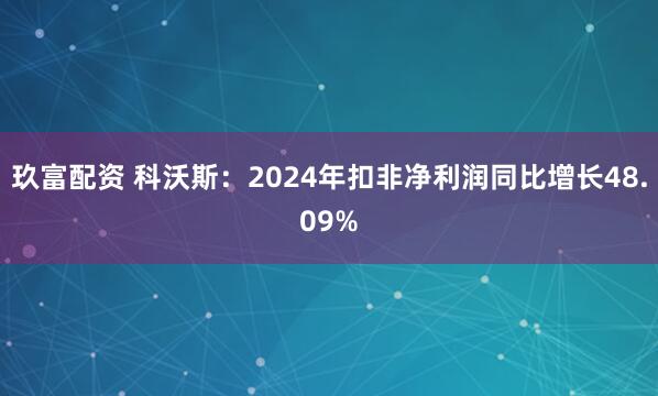 玖富配资 科沃斯：2024年扣非净利润同比增长48.09%