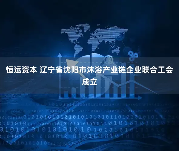 恒运资本 辽宁省沈阳市沐浴产业链企业联合工会成立